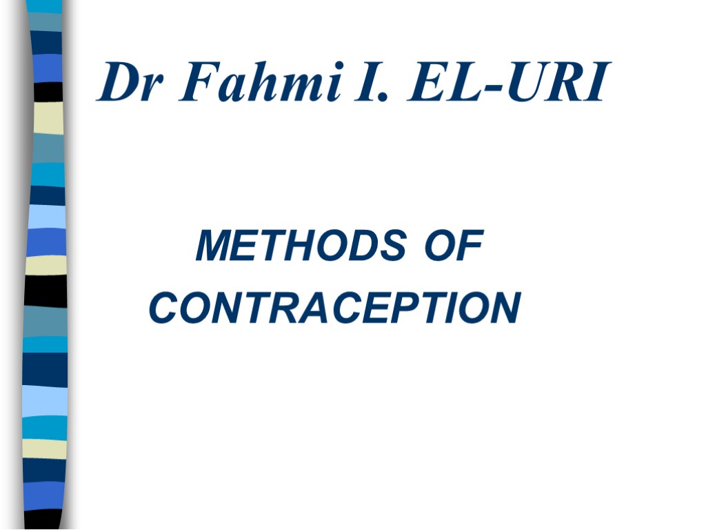 Dr Fahmi I. EL-URI METHODS OF CONTRACEPTION